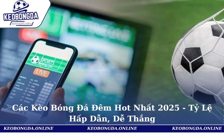 Các Kèo Bóng Đá Đêm Hot Nhất 2025 - Tỷ Lệ Hấp Dẫn, Dễ Thắng