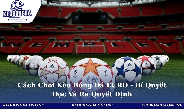 Cách Chơi Kèo Bóng Đá EURO - Bí Quyết Đọc Và Ra Quyết Định