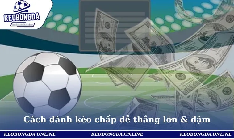 Cách Đánh Kèo Chấp Chuẩn Xác Và Hay Nhất Hiện Nay 1 Cách đánh kèo chấp dễ thắng lớn & đậm mỗi ngày