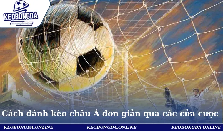 Cách Đánh Kèo châu Á Thắng Lớn Cho Người Chơi Mới 2 Cách đánh kèo châu Á đơn giản qua các cửa cược thú vị