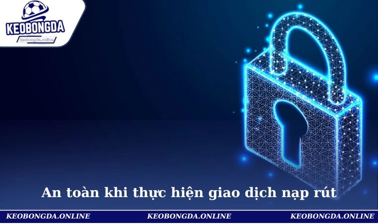 Chính Sách Bảo Mật 2 An toàn khi thực hiện giao dịch nạp rút