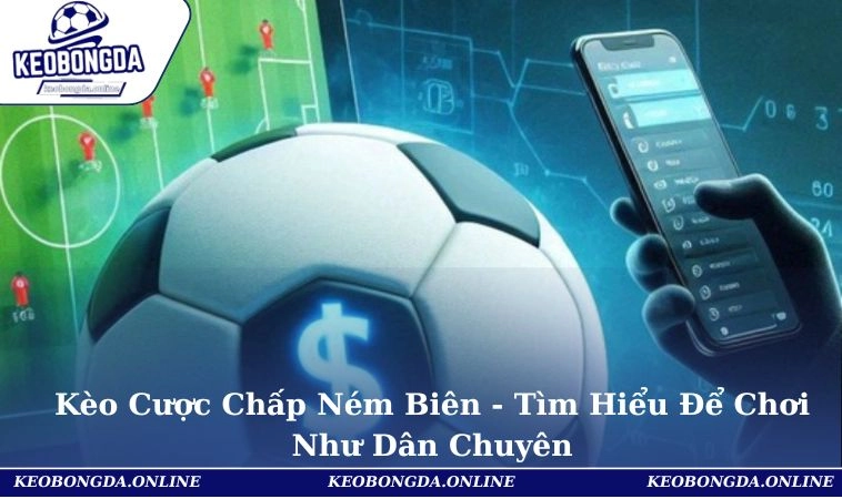 Kèo Cược Chấp Ném Biên - Tìm Hiểu Để Chơi Như Dân Chuyên