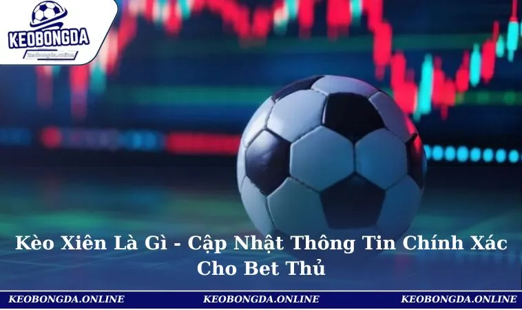 Kèo Xiên Là Gì - Cập Nhật Thông Tin Chính Xác Cho Bet Thủ