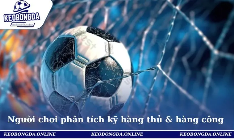 Kèo Bàn Thắng Đầu Tiên- Kinh Nghiệm Chơi Bất Bại, Bách Thắng 3 Người chơi nên phân tích kỹ hàng thủ & hàng công khi đặt cược