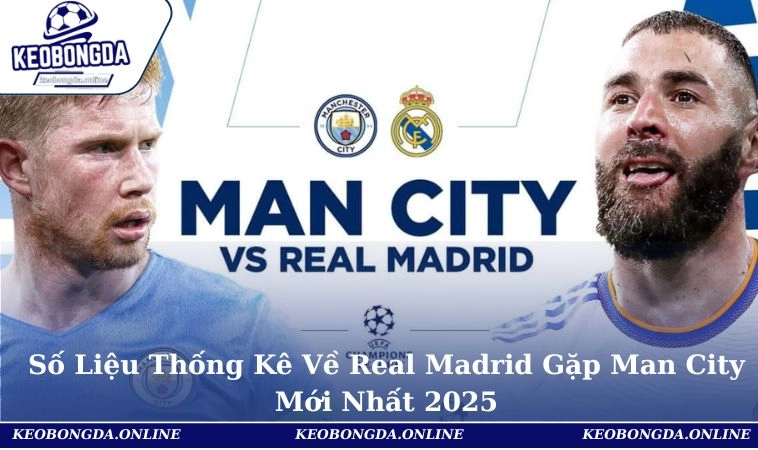 Số Liệu Thống Kê Về Real Madrid Gặp Man City Mới Nhất 2025